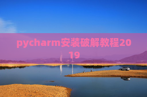 pycharm安装破解教程2019 pycharm安装破解教程2019